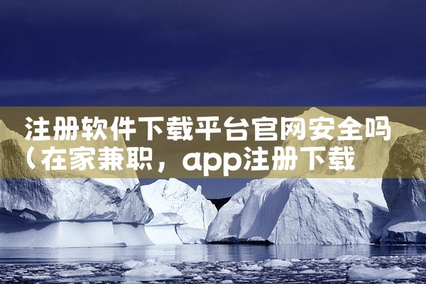 注册软件下载平台官网安全吗