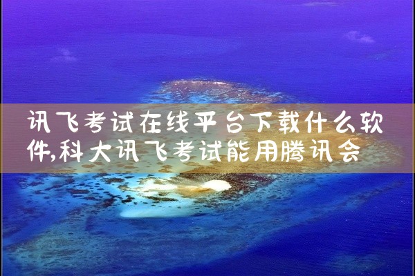 讯飞考试在线平台下载什么软件