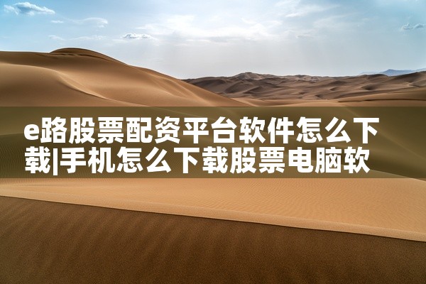 e路股票配资平台软件怎么下载