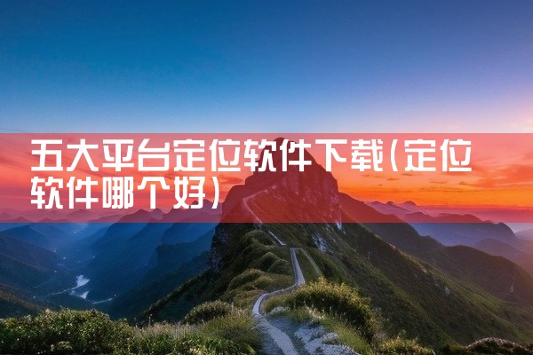 五大平台定位软件下载