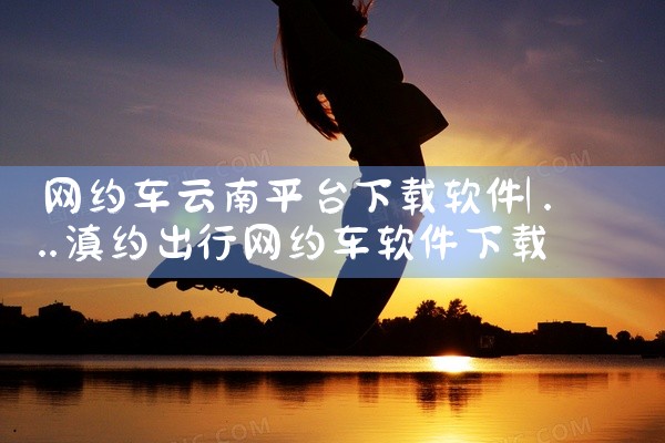 网约车云南平台下载软件