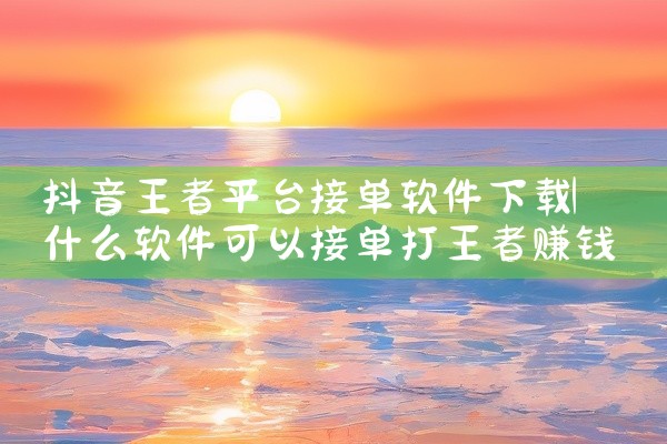抖音王者平台接单软件下载