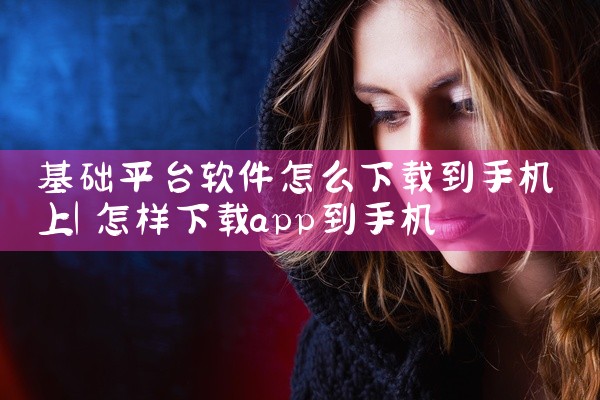 基础平台软件怎么下载到手机上