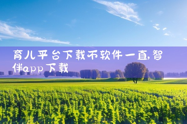 育儿平台下载不软件一直