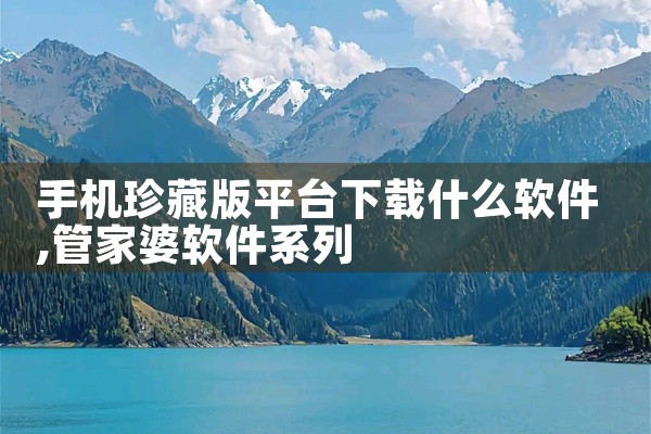手机珍藏版平台下载什么软件